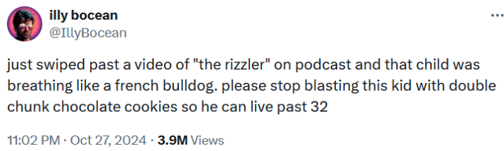 Tweet reading "just swiped past a video of "the rizzler" on podcast and that child was breathing like a french bulldog. please stop blasting this kid with double chunk chocolate cookies so he can live past 32"