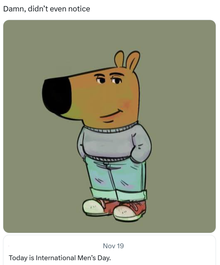 I'm just a chill guy meme of a person quote-retweeting a post that reads, "Today is International Men's Day" and they write, "D*mn, didn't even notice."