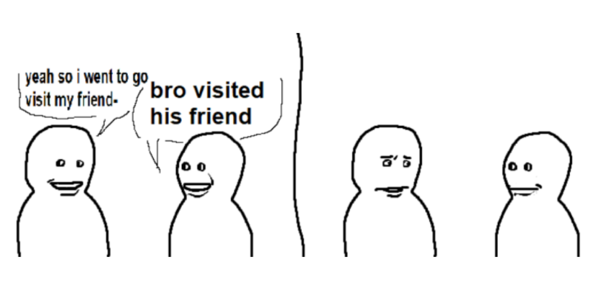 Meme/comic of two beings talking. One says, "yeah so I went to go visit my friend-". And the other responds, "bro visited his friend".