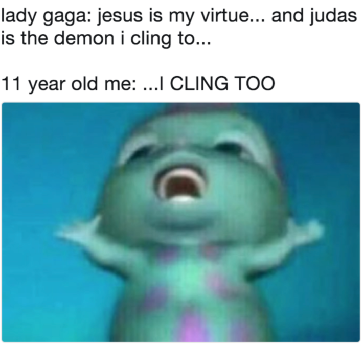A meme that says Lady GagaL jesus is my virtule..and judas is the demon I cling to.. and then 11 year old me: I CLING TOO over the bibble meme