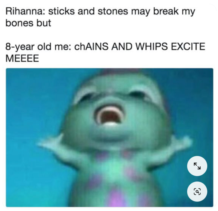 A bibble meme with the top portion stating a Rihanna song, the bottom is "8-year-old me: chains and whips excite me"