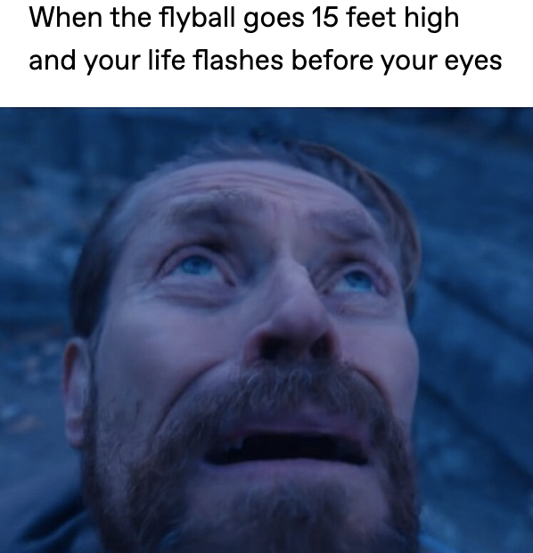 The Willem Dafoe looking up meme with the caption "When the flyball goes 15 ft high and your life flashes before your eyes"