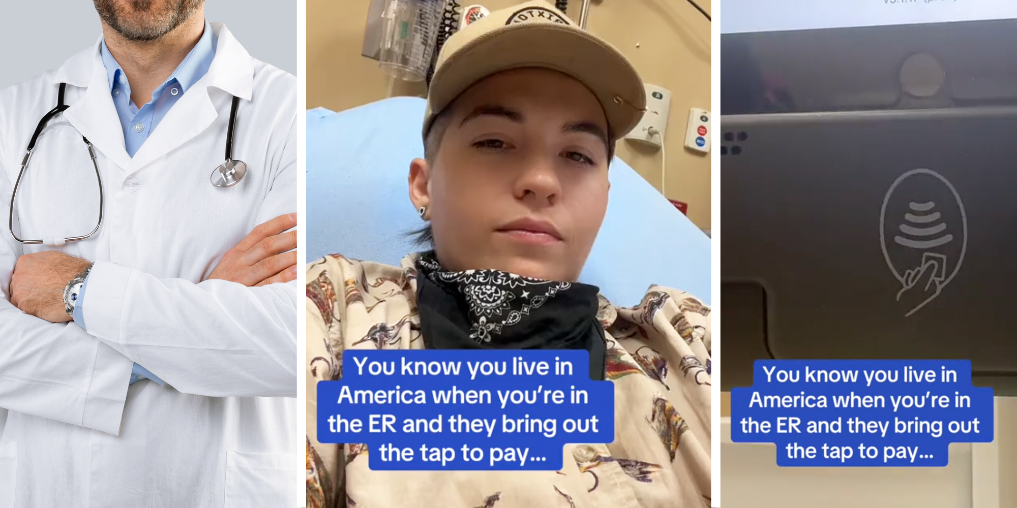 Doctor with arms crossed(l), Person in medical bed with text that says "you know you live in america when you're in the ER and they bring out the tap to pay..."(c), tap to pay icon and same text(r)