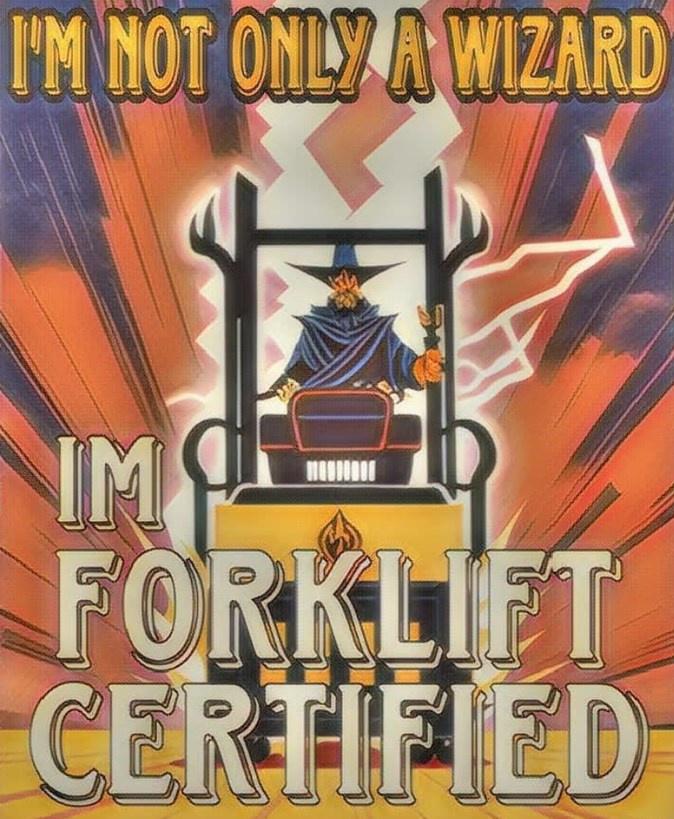 "i'm not only a wizard, i'm forklift certified"
