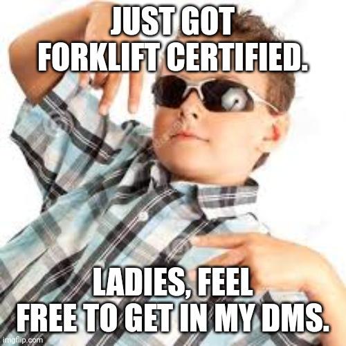 "just got forklift certified ladies feel free to get in my dms"