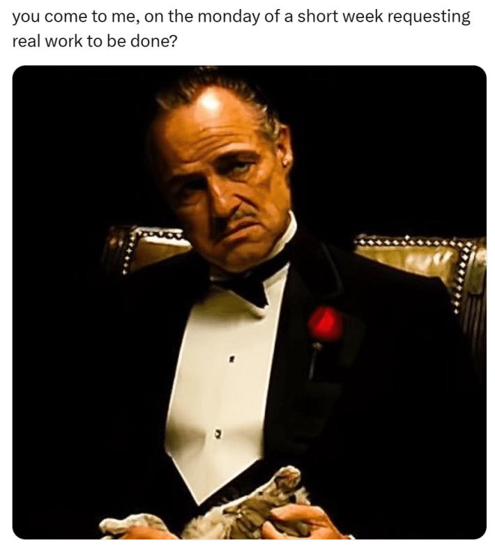 Funny Thanksgiving meme, text reads, "you come to me, on the monday of a short week requesting real work to be done?" with a screencap from The Godfather.