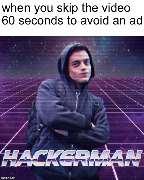 "when you skip the video 60 seconds to avoid an ad" hackerman meme