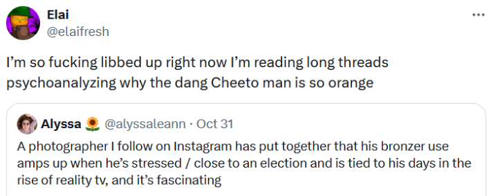 Quote tweet reading "I’m so fucking libbed up right now I’m reading long threads psychoanalyzing why the dang Cheeto man is so orange."