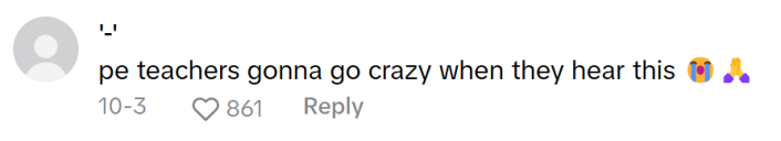 TikTok comment that reads, "pe teachers gonna go crazy when they hear this (sob and pray emojis)"