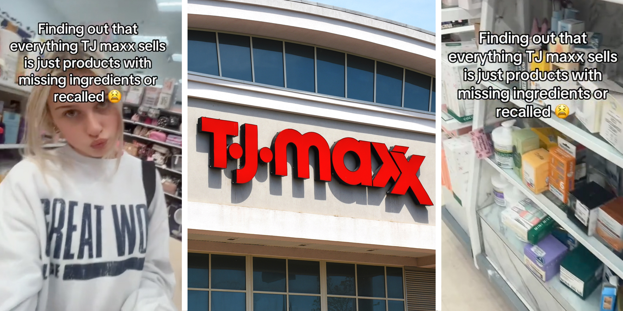 Woman making face with text that says "finding out that everything tj maxx sells is just products with missing ingredients or recalled"(L), TJ Maxx storefront(c), Products on shelves with same text as left image(r)