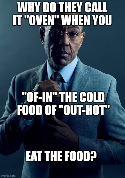 suited man asking  "why do they call it oven when you of in the cold food of our hot eat the food"