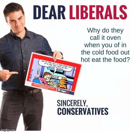 dear liberals sincerely conservatives "why do they call it oven when you of in the cold food of our hot eat the food"