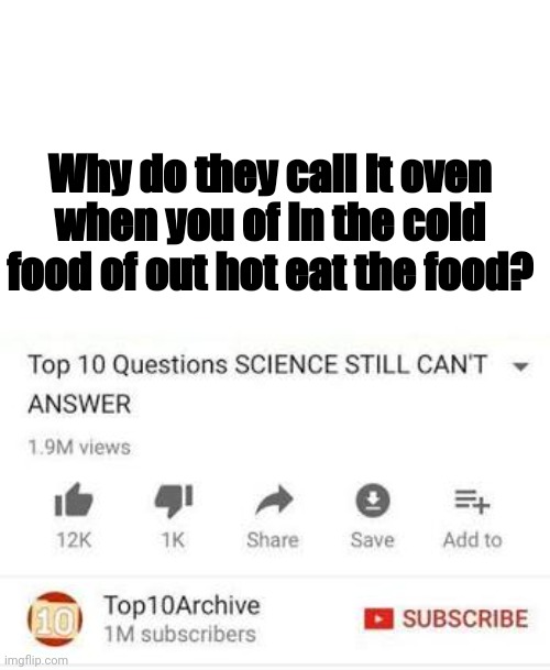 top 10 questions science still can't answer "why do they call it oven when you of in the cold food of our hot eat the food"
