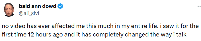 Tweet reading "no video has ever affected me this much in my entire life. i saw it for the first time 12 hours ago and it has completely changed the way i talk."