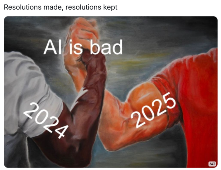 New year memes, text reads, "Resolutions made, resolutions kept" with the meme image of two muscular men clasping hands. 2024 and 2025 are on each arm with "AI is bad" over their clasped hands.