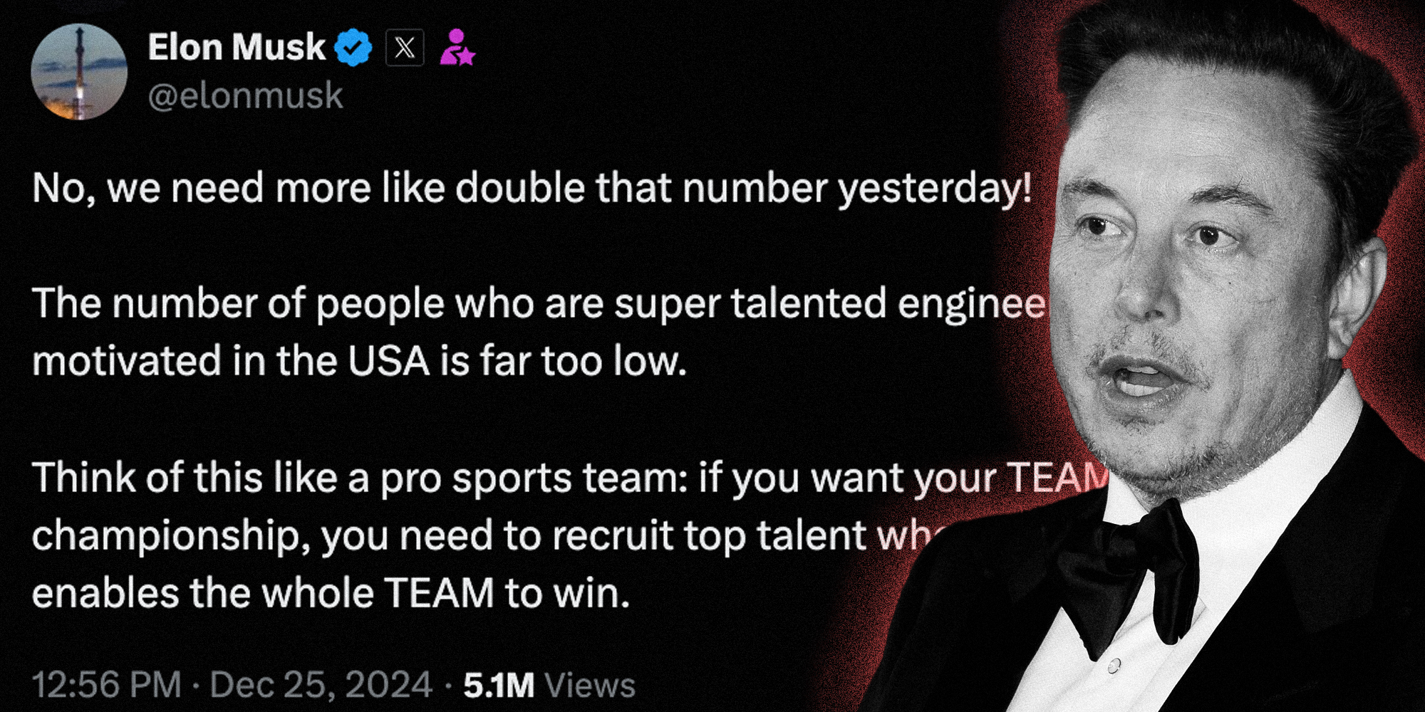Elon Musk over his own tweet "No, we need more like double that number yesterday! The number of people who are super talented engineers ... motivated in the USA is far too low. Think of this like a pro sports team: if you want your TEAM... championship, you need to recruit top talent who.... enables the whole team to win."