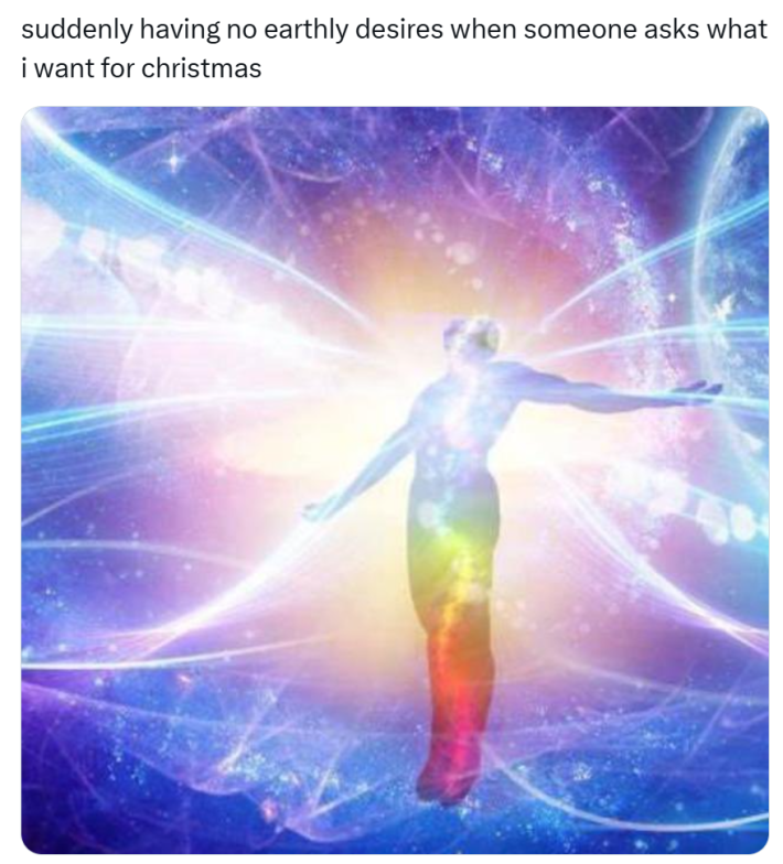 "suddenly having no earthly desires when someone asks what i want for christmas" Christmas meme
