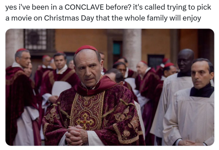 "yes i've been in a CONCLAVE before? it's called trying to pick a movie on Christmas Day that the whole family will enjoy." with a photo still from a movie of Catholic priests.