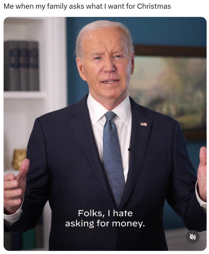 Christmas meme that reads, "Me when my family asks what I want for Christmas" and a photo of President Biden saying, "Folks, I hate asking for money."