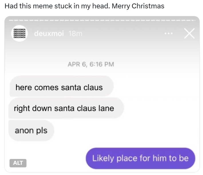 Christmas meme that reads, "Had this meme stuck in my head. Merry Christmas" with a fake Instagram Story screenshot that says, "here comes santa claus, right down santa claus lane, anon please." with the person responding, "Likely place for him to be."