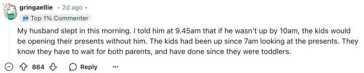Reddit comment, text reads, "My husband slept in this morning. I told him at 9.45am that if he wasn't up by 10am, the kids would be opening their presents without him. The kids had been up since 7am looking at the presents. They know they have to wait for both parents, and have done since they were toddlers."