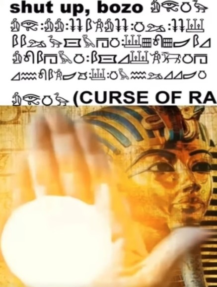king tut hand saying "shut up bozo curse of ra"