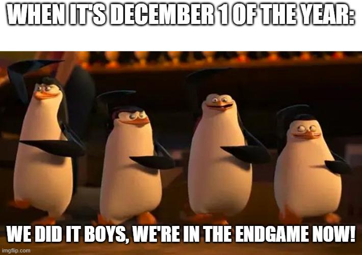 Meme that reads, "When it's December 1 of the year:" with a screenshot of the penguins from the Madagascar movie that says, "We did it boys, we're in the endgame now!"