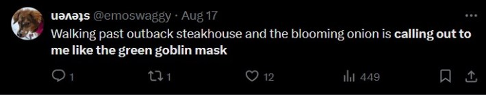 "Walking past outback steakhouse and the blooming onion is calling out to me like the green goblin mask"