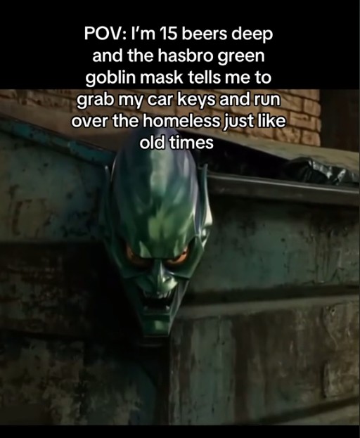 "POV: I'm 15 beers deep and the hasbro green goblin mask tells me to grab my car keys and run over the homeless just like old times"