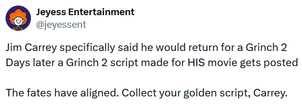 Tweet reading "Jim Carrey specifically said he would return for a Grinch 2 Days later a Grinch 2 script made for HIS movie gets posted The fates have aligned. Collect your golden script, Carrey."