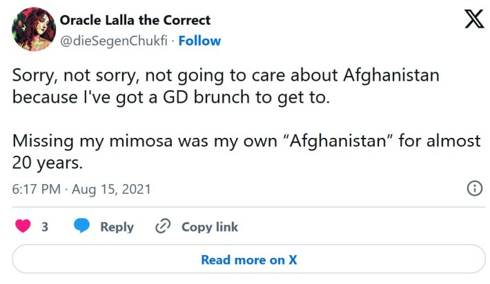 tweet that reads "Sorry, not sorry, not going to care about Afghanistan because I've got a GD brunch to get to. Missing my mimosa was my own 'Afghanistan' for almost 20 years."