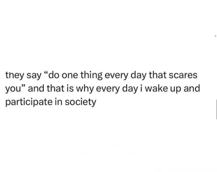 Introvert meme that reads, "they say 'do one thing every day that scares you' and that is why every day i wake up and participate in society."