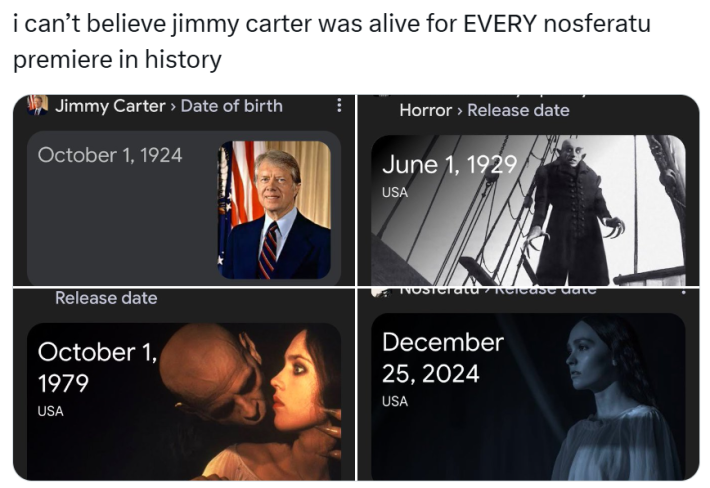 Jimmy Carter meme, text reads, "i can’t believe jimmy carter was alive for EVERY nosferatu premiere in history" with screenshots of Google searches for Jimmy Carter's date of birth and the release dates for the Nosferatu movies.