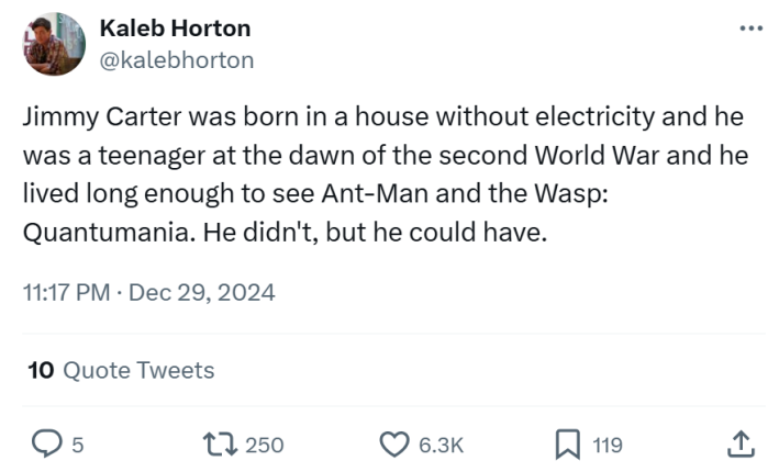 Jimmy Carter meme, text reads, "Jimmy Carter was born in a house without electricity and he was a teenager at the dawn of the second World War and he lived long enough to see Ant-Man and the Wasp: Quantumania. He didn't, but he could have."