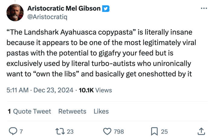 “'The Landshark Ayahuasca copypasta' is literally insane because it appears to be one of the most legitimately viral pastas with the potential to gigafry your feed but is exclusively used by literal turbo-autists who unironically want to 'own the libs' and basically get oneshotted by it"