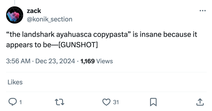 Tweet that reads, "'the landshark ayahuasca copypasta' is insane because it appears to be—[GUNSHOT]"