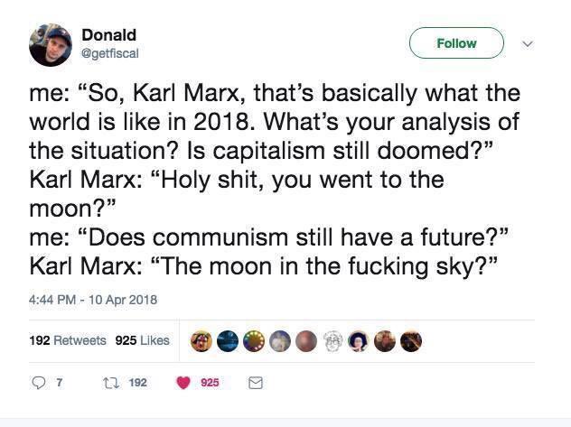 Load-bearing post screenshot. Text reads, "me: 'So, Karl Marx, that's basically what the world is like in 2018. What's your analysis of the situation? Is capitalism still doomed?' Karl Marx: 'Holy sh*t, you went to the moon?' me: 'Does communism still have a future?' Karl Marx: 'The moon in the f*cking sky?'"