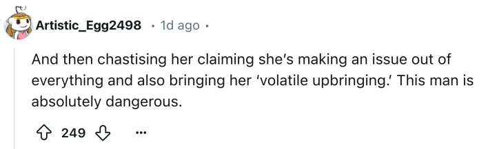Reddit comment that reads, " And then chastising her claiming she’s making an issue out of everything and also bringing her ‘volatile upbringing.’ This man is absolutely dangerous."