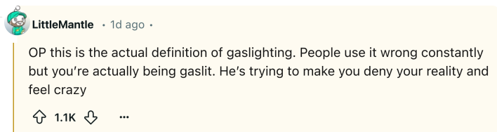 Reddit comment that reads, "OP this is the actual definition of gaslighting. People use it wrong constantly but you’re actually being gaslit. He’s trying to make you deny your reality and feel crazy"