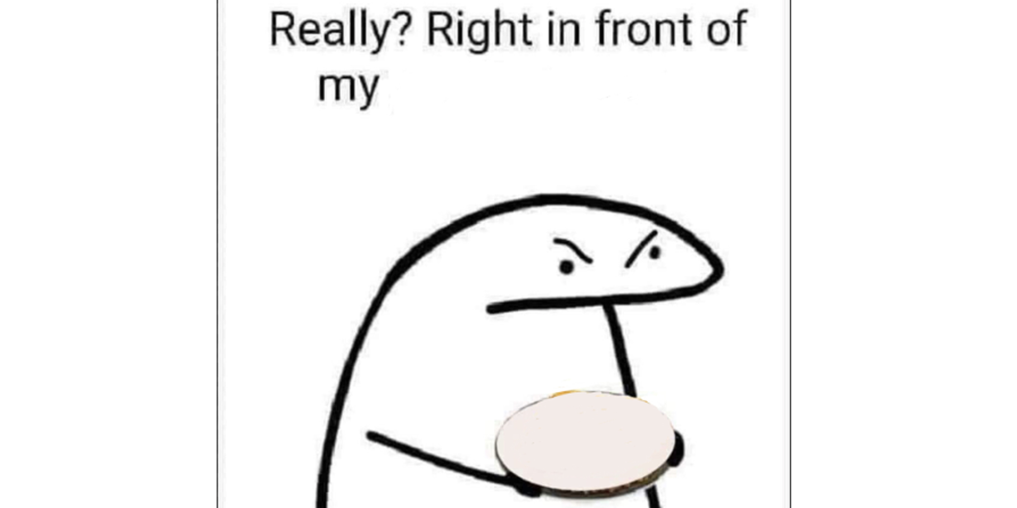 Really? right in front of my meme