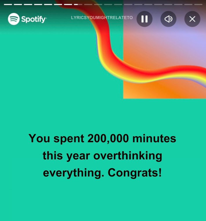 Spotify Wrapped meme that reads, "You spent 200,000 minutes this year overthinking everything. Congrats!"