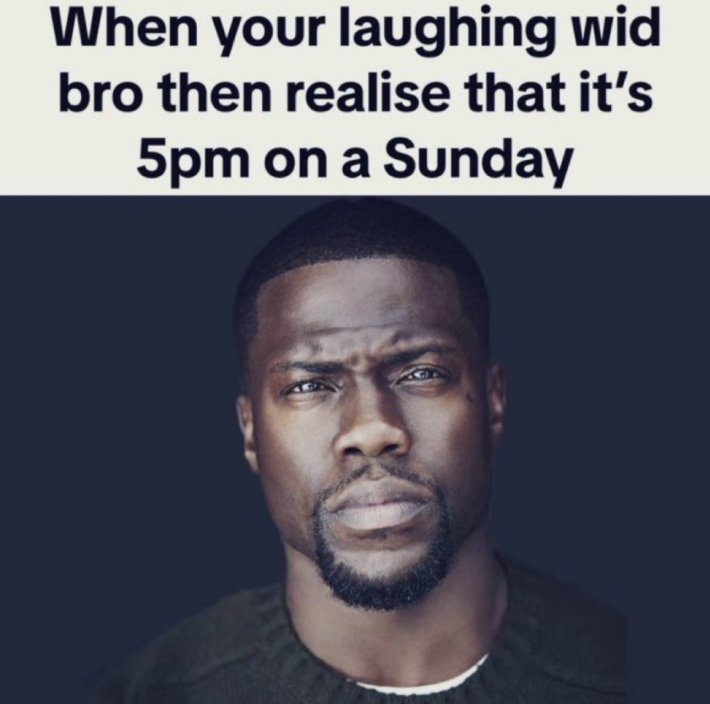Sunday meme that reads, "When your laughing wid bro then realise that it's 5pm on a Sunday" with a photo of Kvein Hart staring forlornly at the camera.