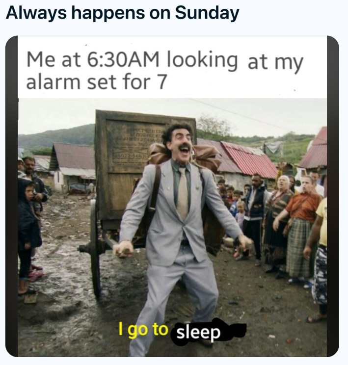 Sunday meme, text reads, "Always happens on Sunday: Me at 6:30AM looking at my alarm set for 7." with a photo of Borat looking happy. Subtitles read, "I go to sleep."