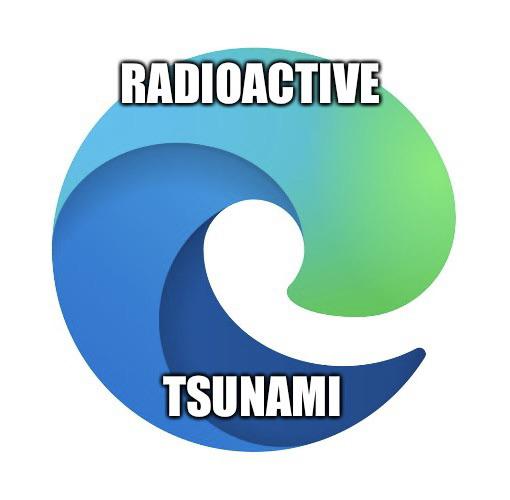 Microsoft Edge logo with text over that reads, "Radioactive tsunami."