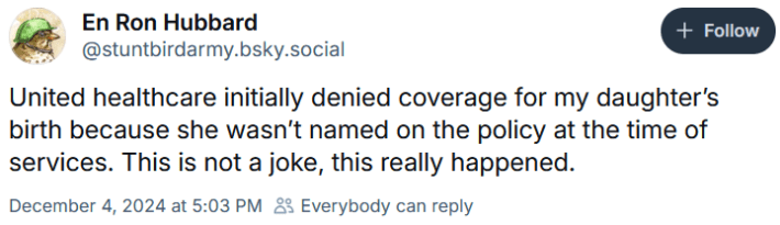 Bluesky post reading "United healthcare initially denied coverage for my daughter’s birth because she wasn’t named on the policy at the time of services. This is not a joke, this really happened."
