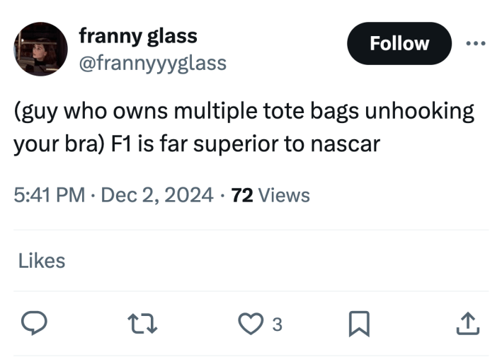 Tweet that reads, "(guy who owns multiple tote bags unhooking your bra) F1 is far superior to nascar"