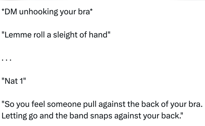 Tweet that reads, "*DM unhooking your bra* "Lemme roll a sleight of hand" . . . "Nat 1" "So you feel someone pull against the back of your bra. Letting go and the band snaps against your back.""
