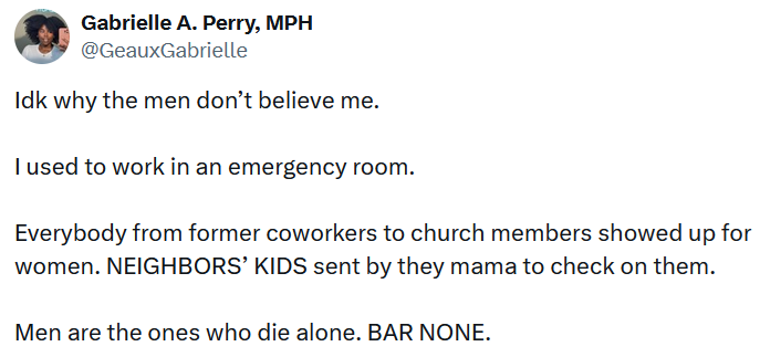 Tweet reading "Idk why the men don’t believe me. I used to work in an emergency room. Everybody from former coworkers to church members showed up for women. NEIGHBORS’ KIDS sent by they mama to check on them. Men are the ones who die alone. BAR NONE."