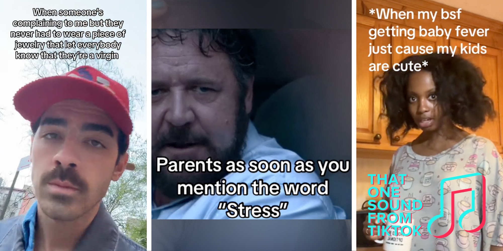 Joe Jonas with text "when someone's complaining to me but they never had to wear a piece of jewelry that let everybody know that they're a virgin"(l), Russell Crowe with text "parents as soon as you mention the word "stress"(c), Woman staring in disbelief with text "when my bsf getting baby fever just cause my kids are cute"(r)
