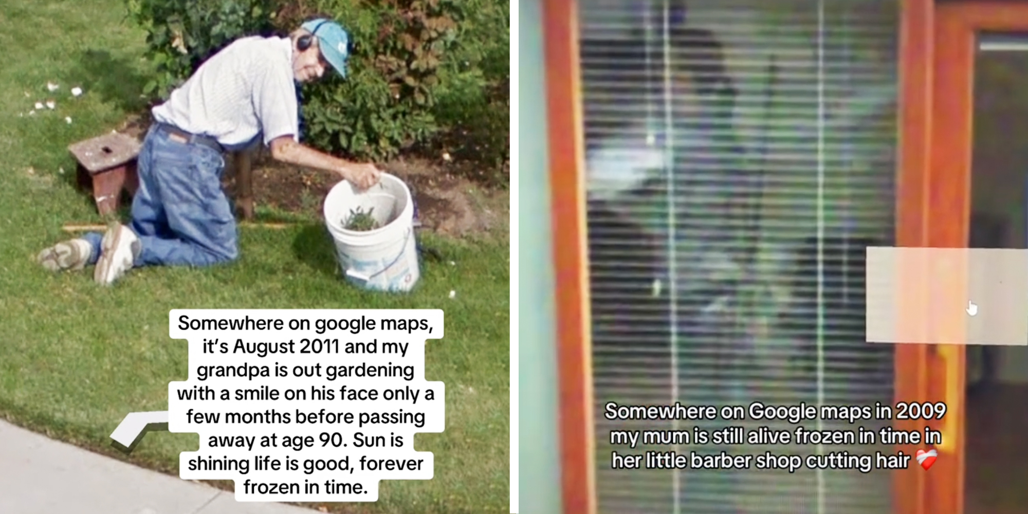 Man gardening with text "Somewhere on google maps, it's august 2011 and my grandpa is out gardening with a smile on his face only a few months before passing away at age 90. Sun is shining life is good, forever frozen in time. (l), Woman in barbershop through blinds with text "somewhere on google maps in 2009 my mum is still alive frozen in time in her little barber shop cutting hair"(r)